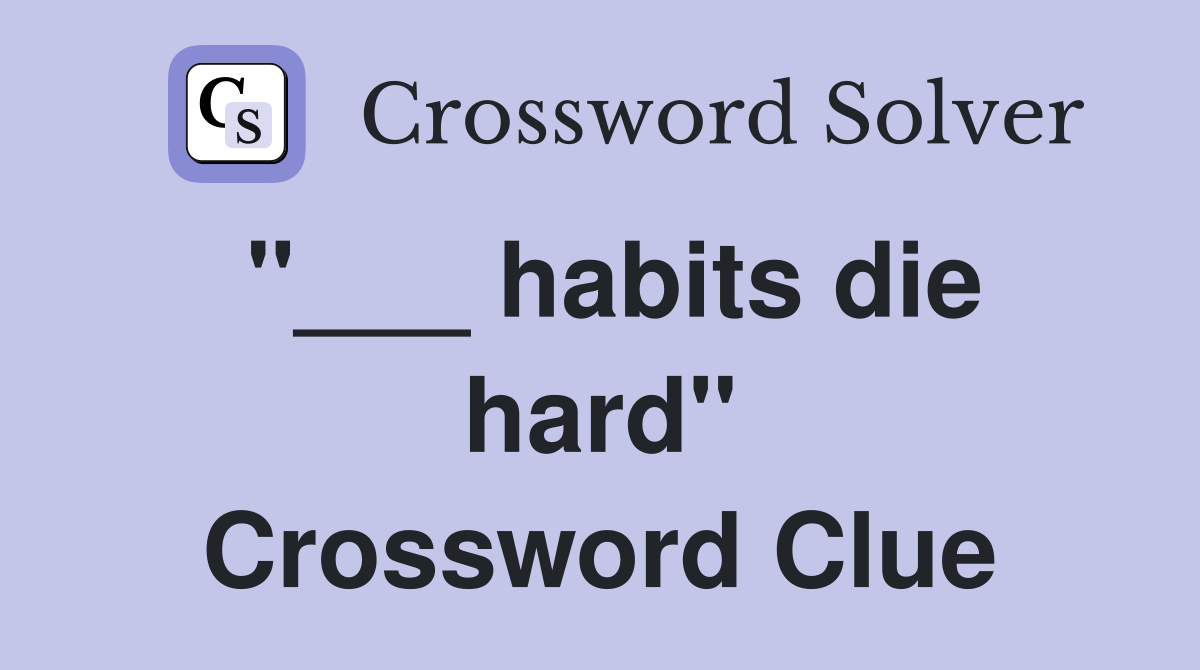 "___ habits die hard" Crossword Clue