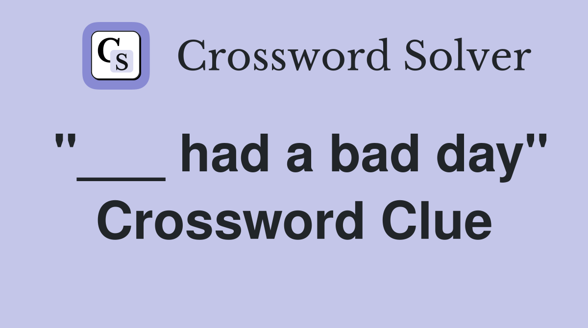 "___ had a bad day" Crossword Clue