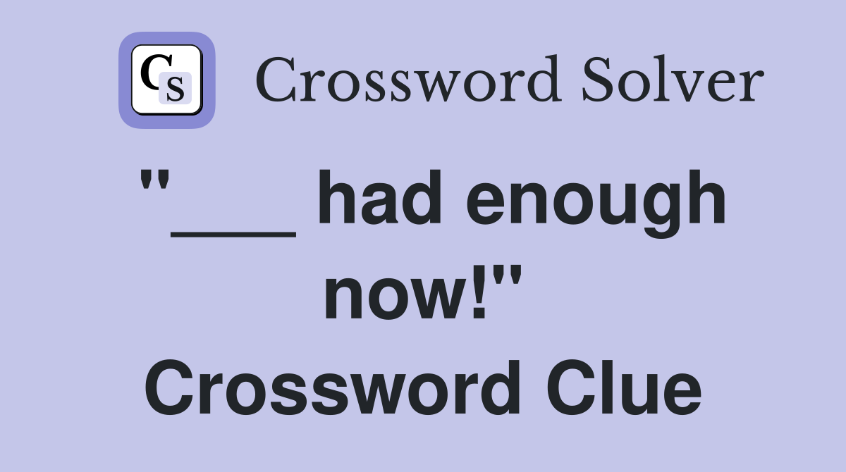 "___ had enough now!" Crossword Clue