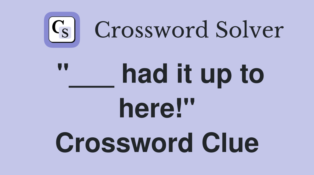 "___ had it up to here!" Crossword Clue