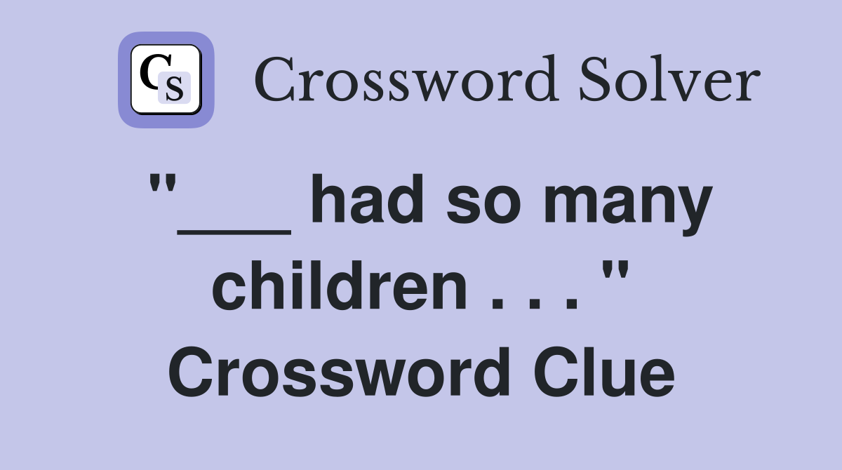 "___ had so many children . . . " Crossword Clue