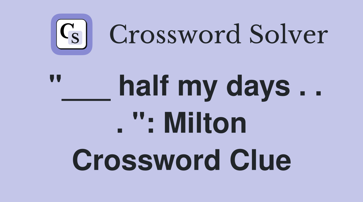 "___ half my days . . . ": Milton Crossword Clue