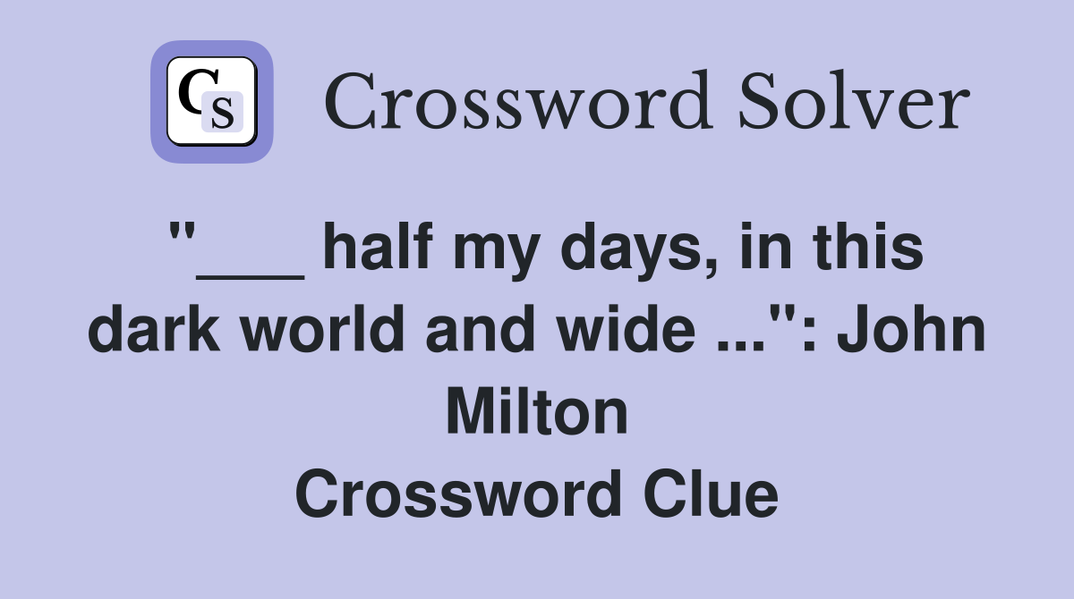 "___ half my days, in this dark world and wide ...": John Milton Crossword Clue