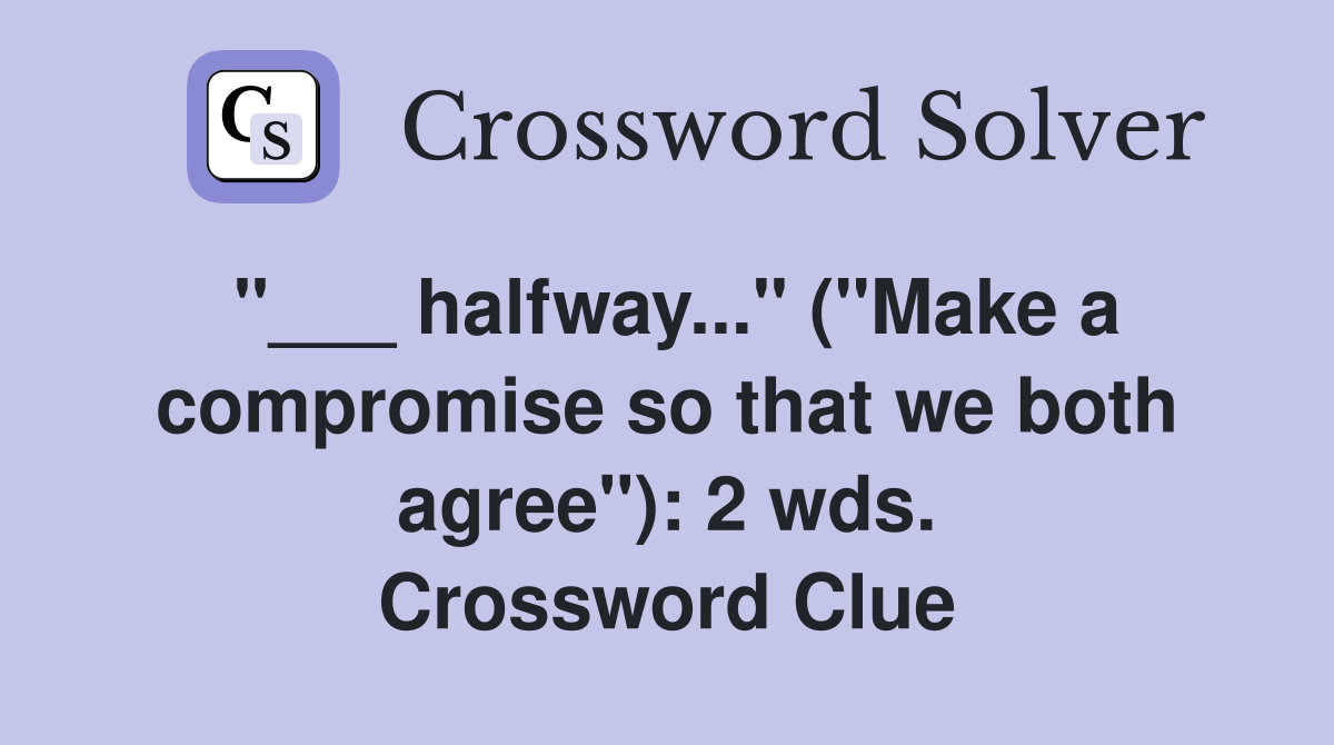 "___ halfway..." ("Make a compromise so that we both agree"): 2 wds. Crossword Clue