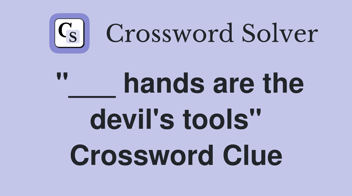 "___ hands are the devil's tools" Crossword Clue