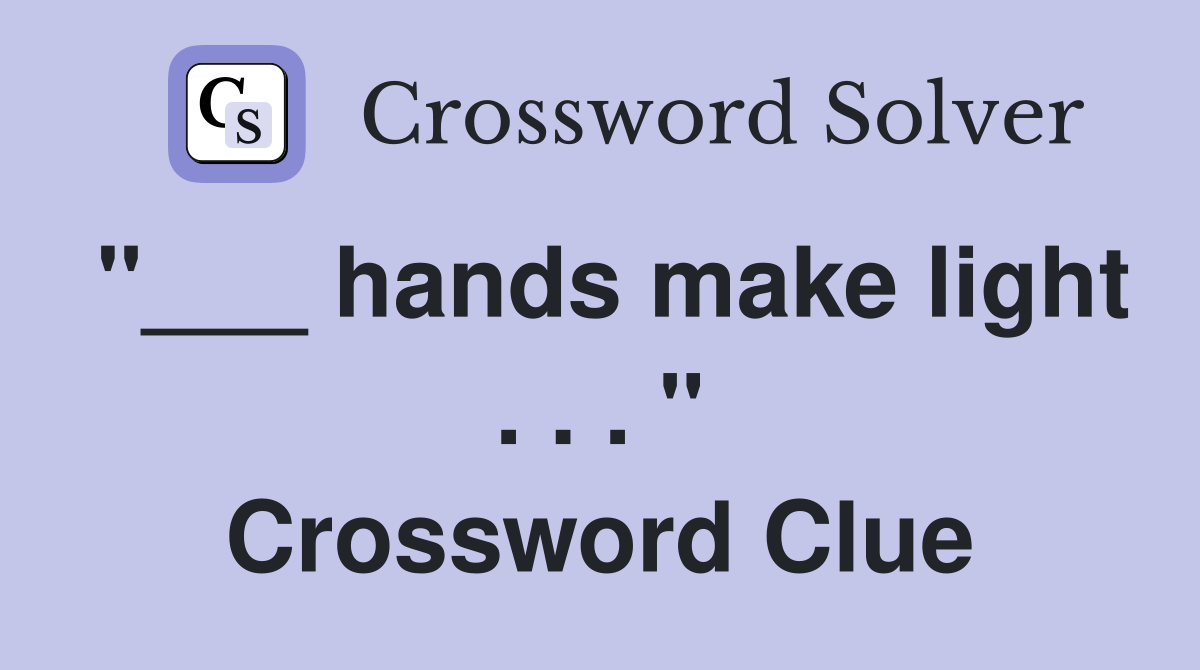 "___ hands make light . . . " Crossword Clue