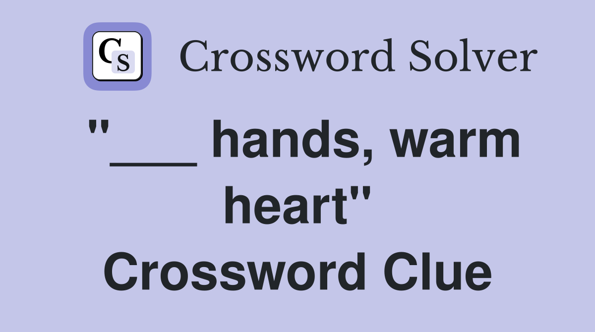 "___ hands, warm heart" Crossword Clue