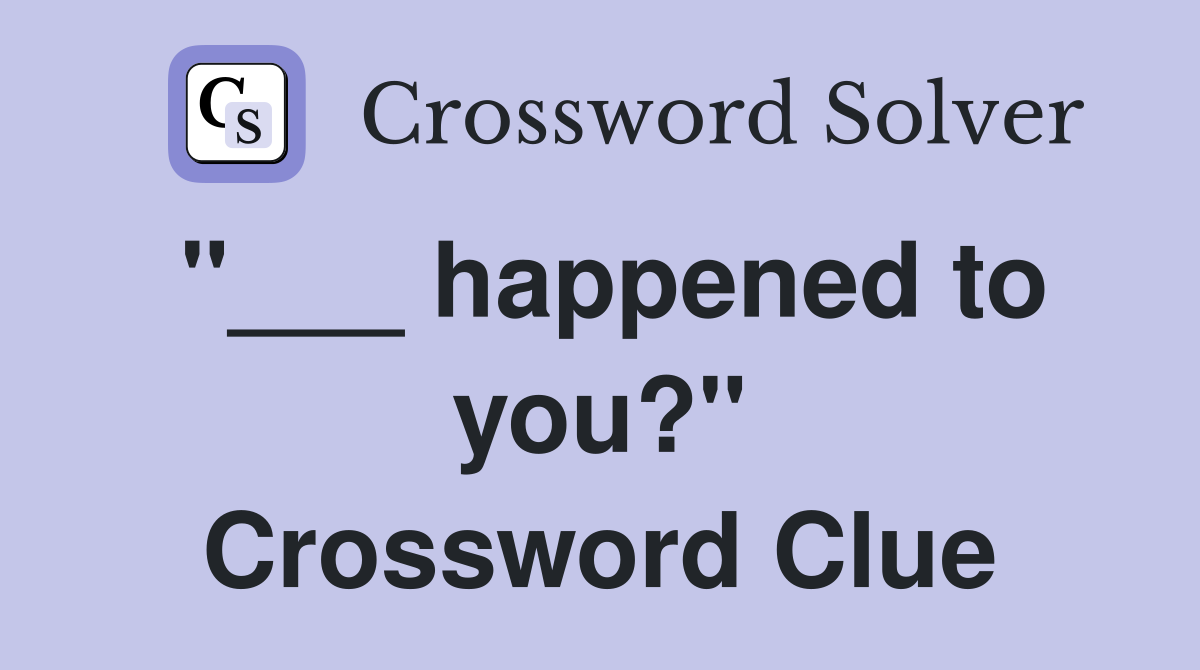 "___ happened to you?" Crossword Clue