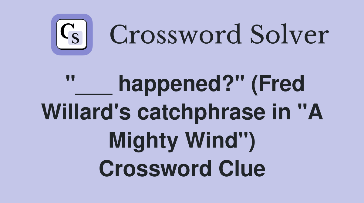 "___ happened?" (Fred Willard's catchphrase in "A Mighty Wind") Crossword Clue