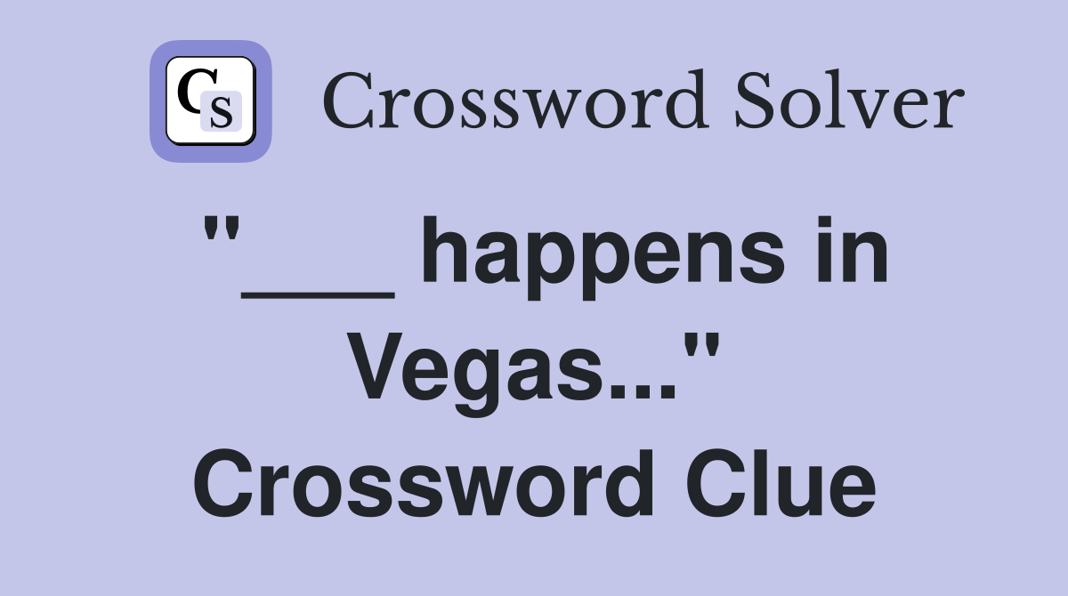 "___ happens in Vegas..." Crossword Clue