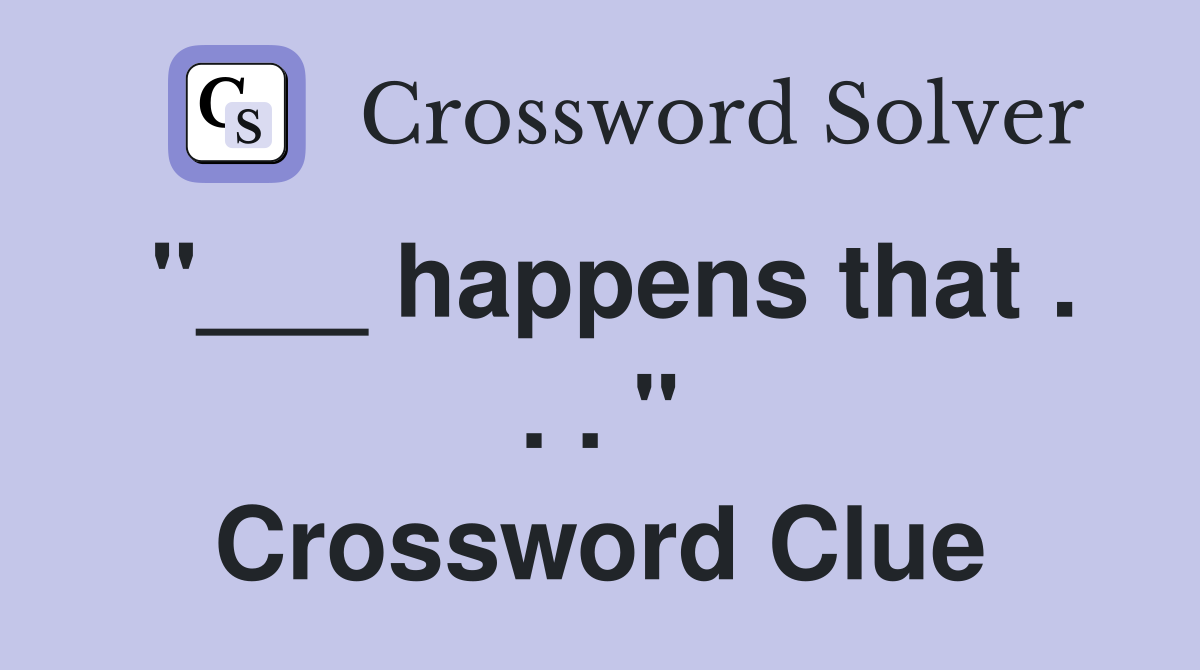 "___ happens that . . . " Crossword Clue