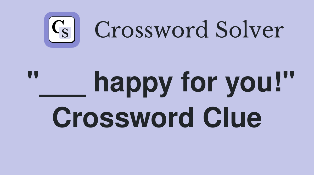 "___ happy for you!" Crossword Clue