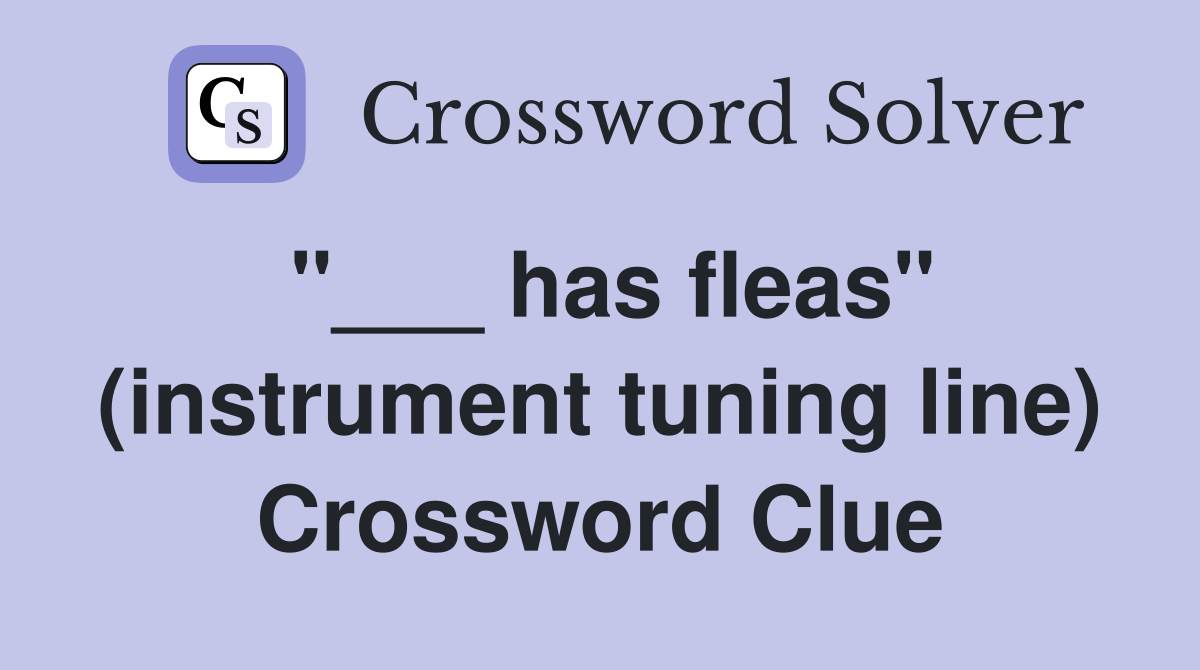 "___ has fleas" (instrument tuning line) Crossword Clue