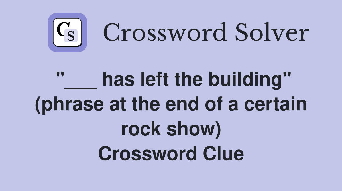 "___ has left the building" (phrase at the end of a certain rock show) Crossword Clue