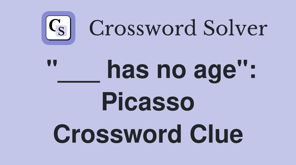 "___ has no age": Picasso Crossword Clue