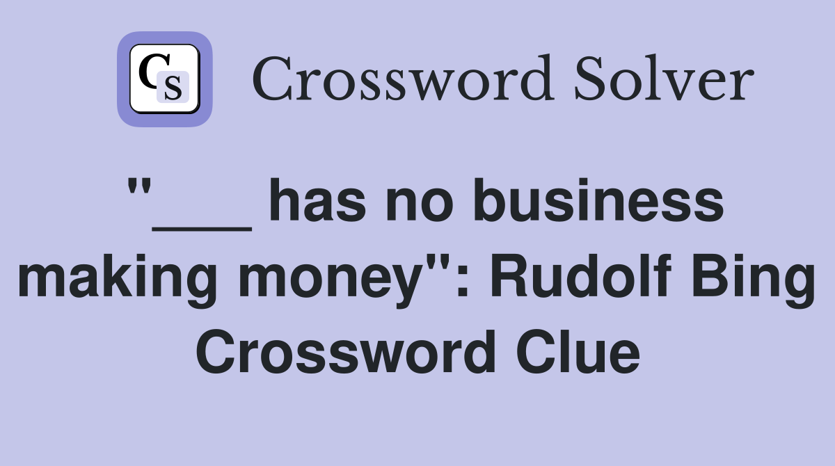 "___ has no business making money": Rudolf Bing Crossword Clue