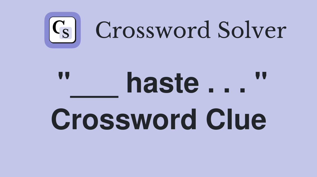 "___ haste . . . " Crossword Clue