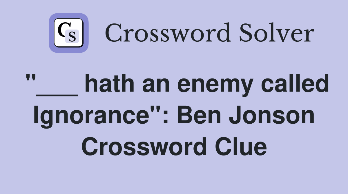 "___ hath an enemy called Ignorance": Ben Jonson Crossword Clue