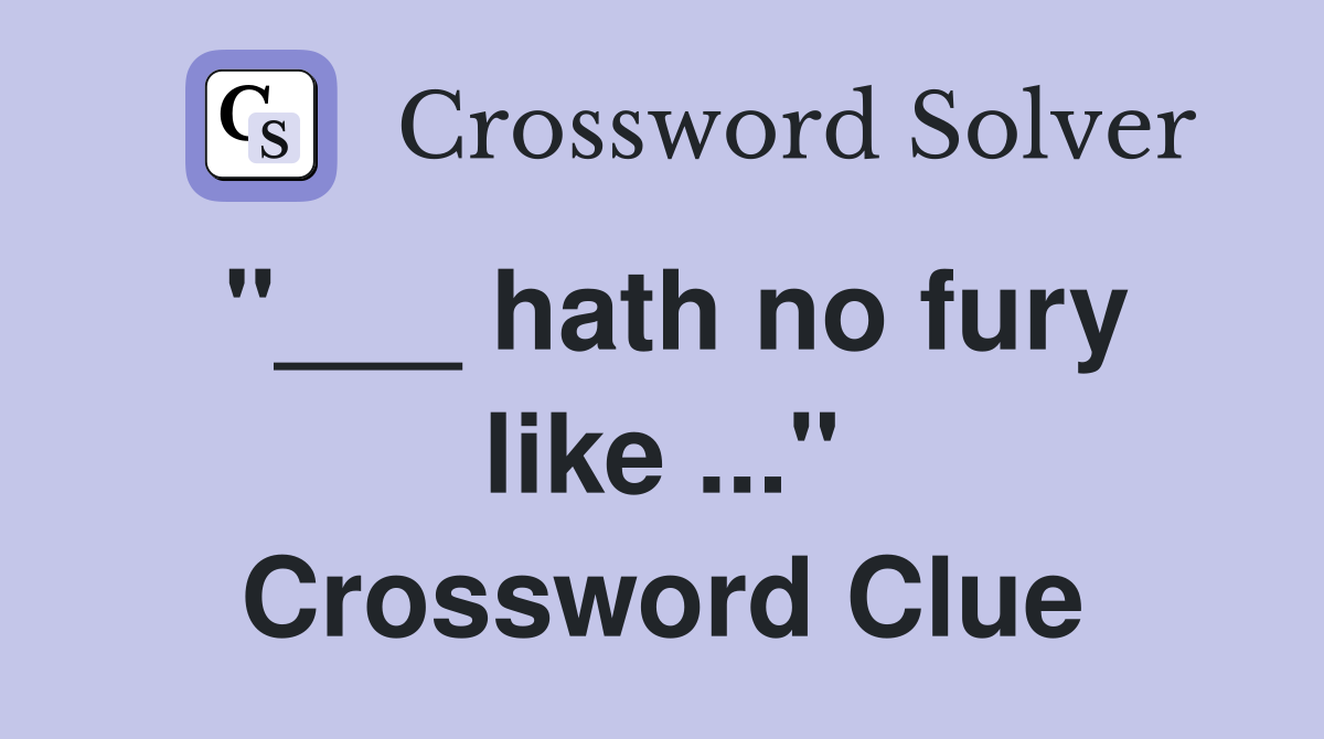 "___ hath no fury like ..." Crossword Clue
