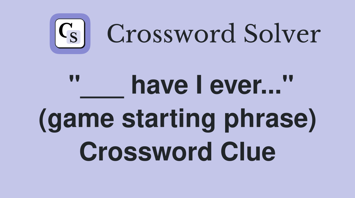 "___ have I ever..." (game starting phrase) Crossword Clue