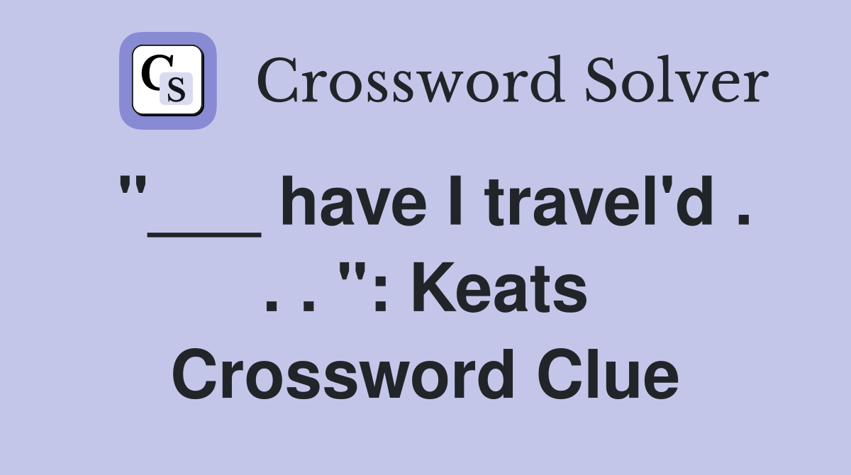 "___ have I travel'd . . . ": Keats Crossword Clue