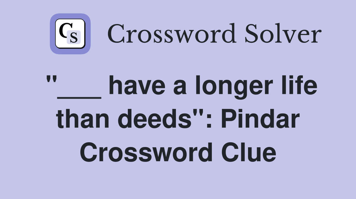 "___ have a longer life than deeds": Pindar Crossword Clue