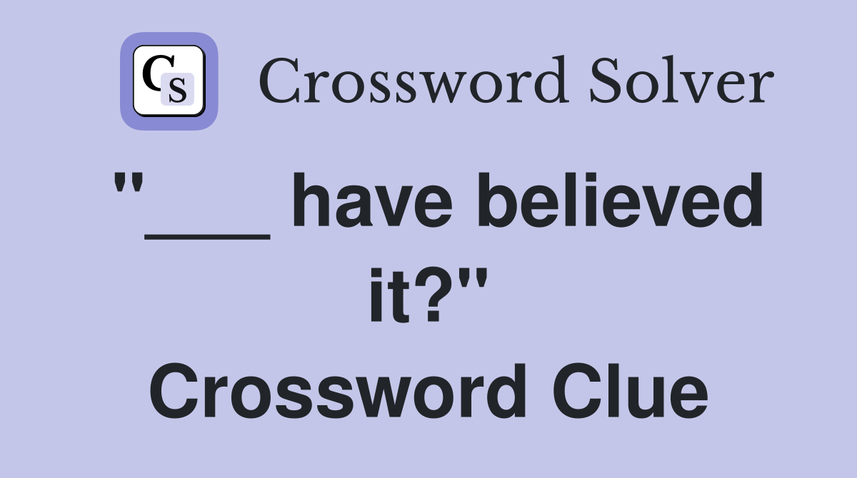 "___ have believed it?" Crossword Clue