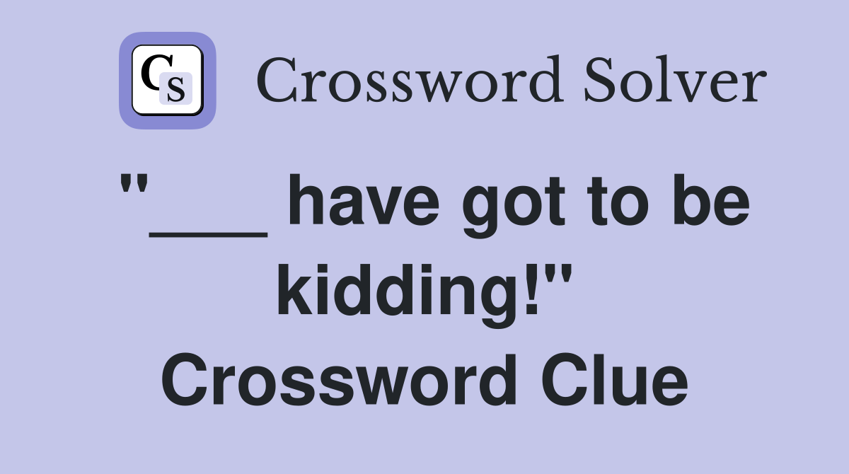"___ have got to be kidding!" Crossword Clue