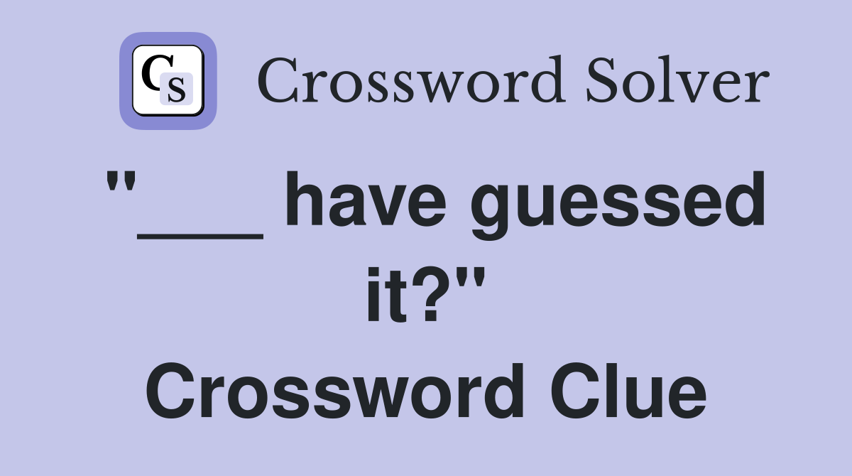 "___ have guessed it?" Crossword Clue