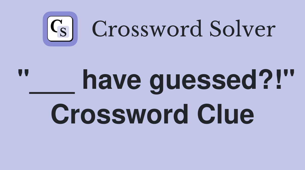 "___ have guessed?!" Crossword Clue