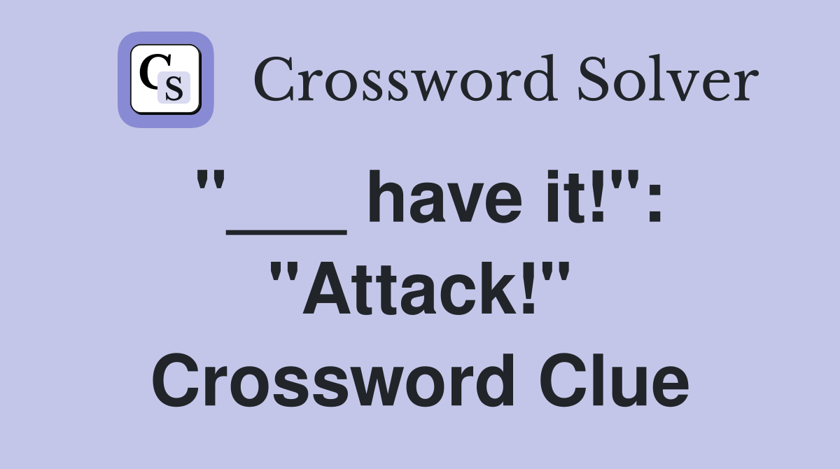 "___ have it!": "Attack!" Crossword Clue