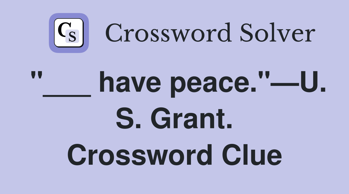 "___ have peace."—U. S. Grant. Crossword Clue
