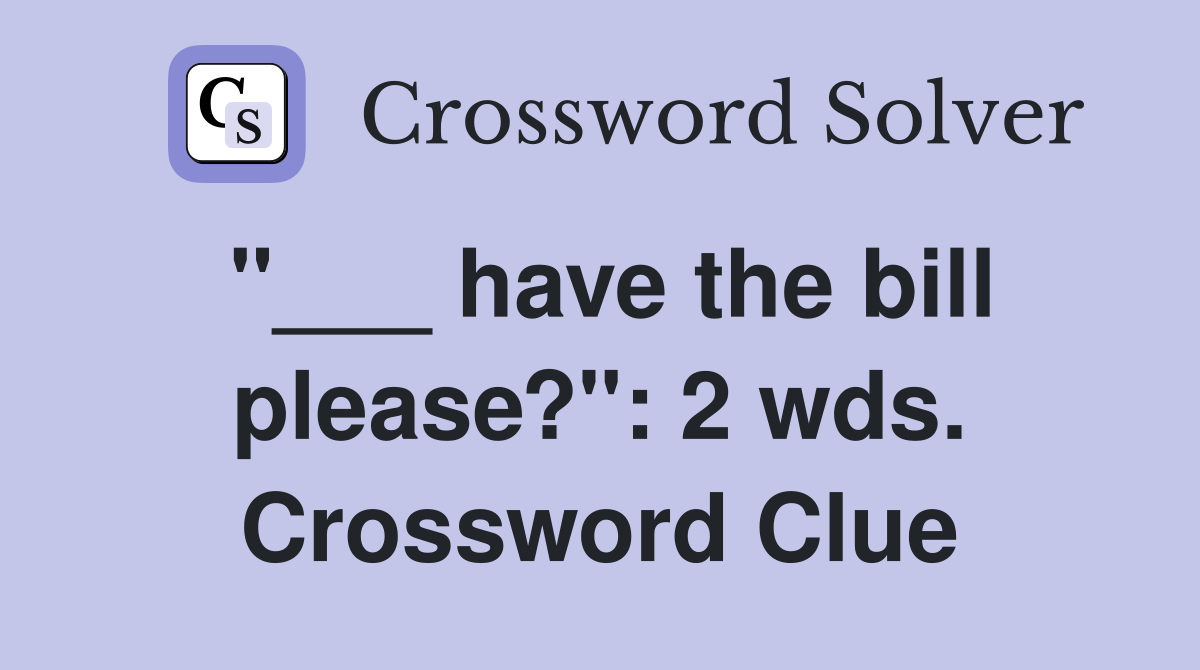 "___ have the bill please?": 2 wds. Crossword Clue