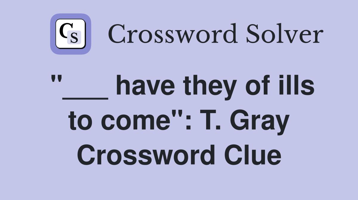 "___ have they of ills to come": T. Gray Crossword Clue
