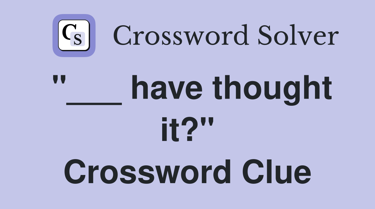 "___ have thought it?" Crossword Clue