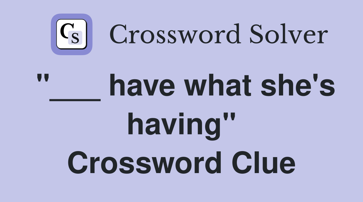 "___ have what she's having" Crossword Clue