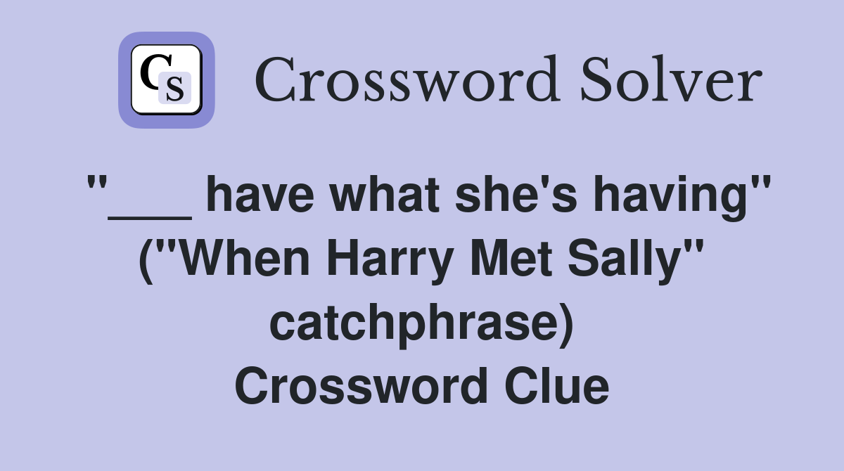 "___ have what she's having" ("When Harry Met Sally" catchphrase) Crossword Clue
