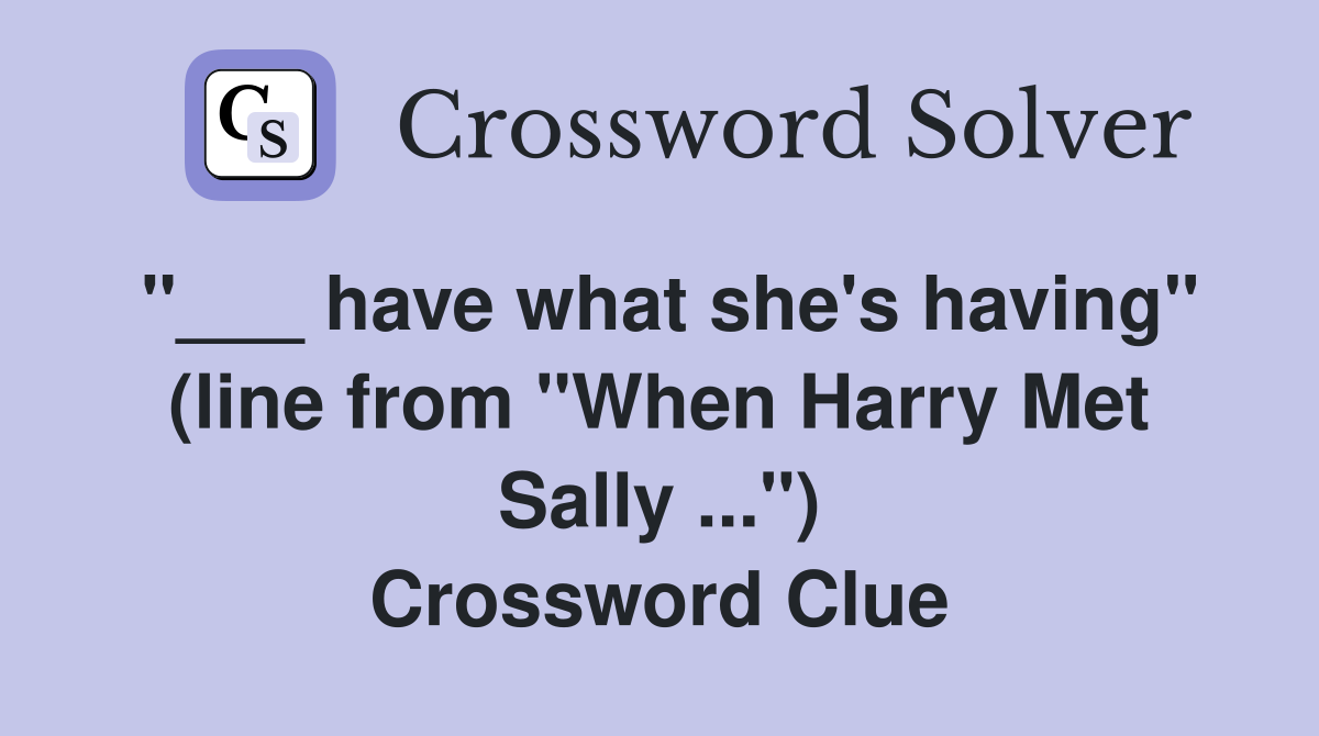 "___ have what she's having" (line from "When Harry Met Sally ...") Crossword Clue