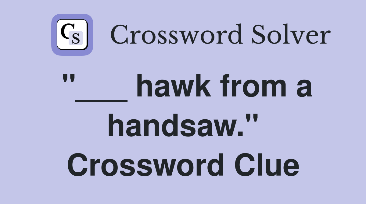 "___ hawk from a handsaw." Crossword Clue