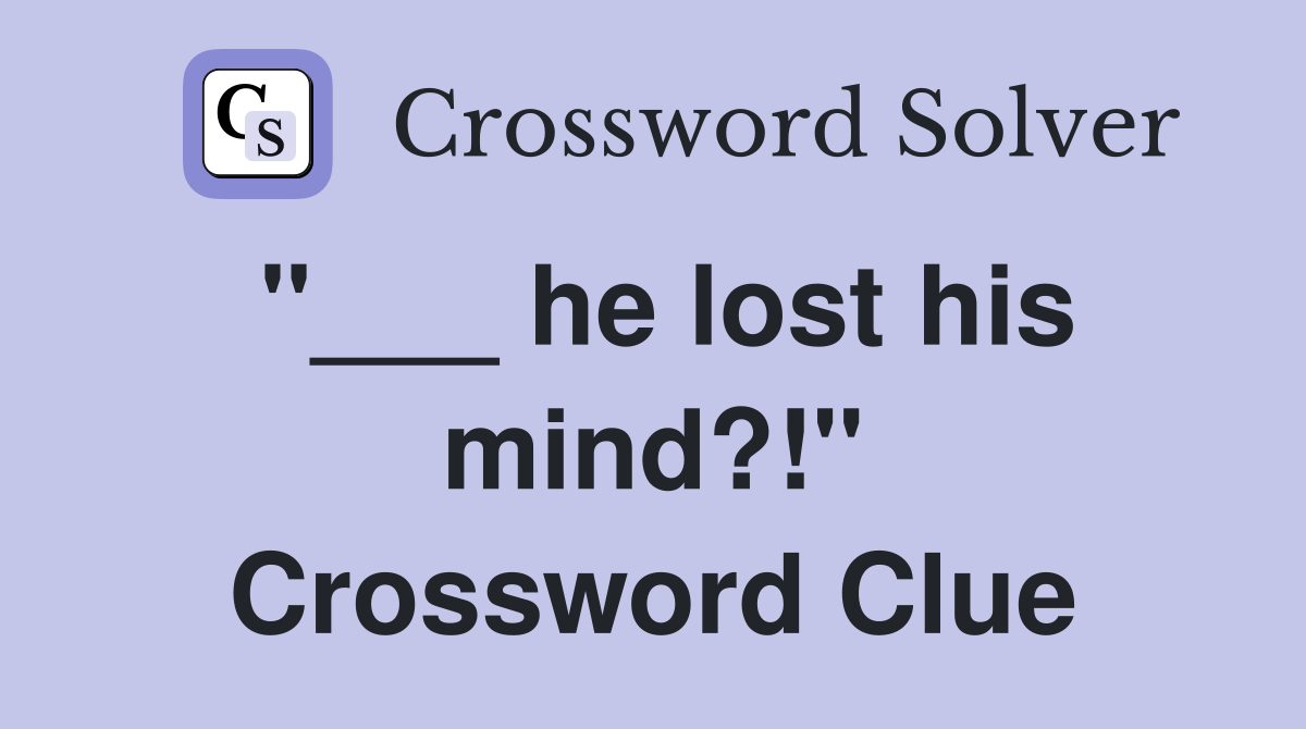 "___ he lost his mind?!" Crossword Clue