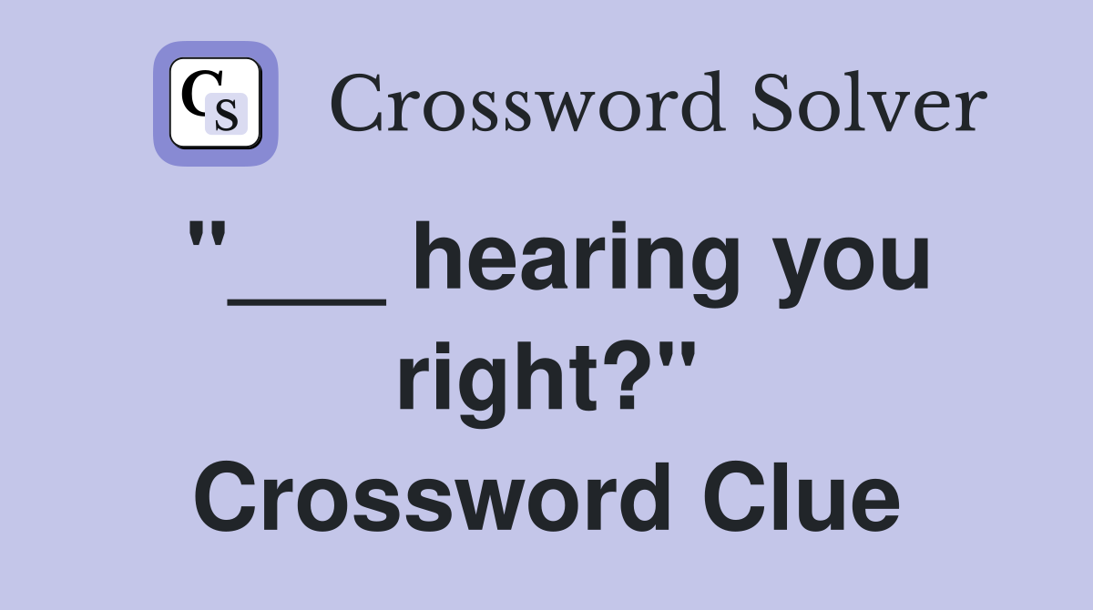 "___ hearing you right?" Crossword Clue