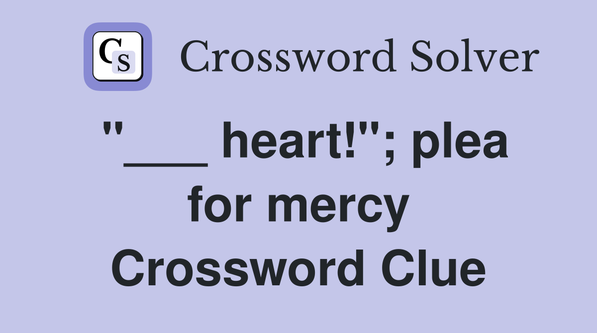 "___ heart!"; plea for mercy Crossword Clue