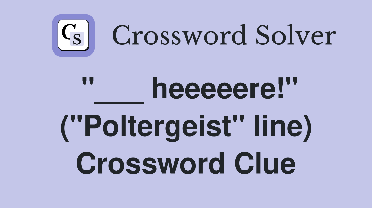 "___ heeeeere!" ("Poltergeist" line) Crossword Clue