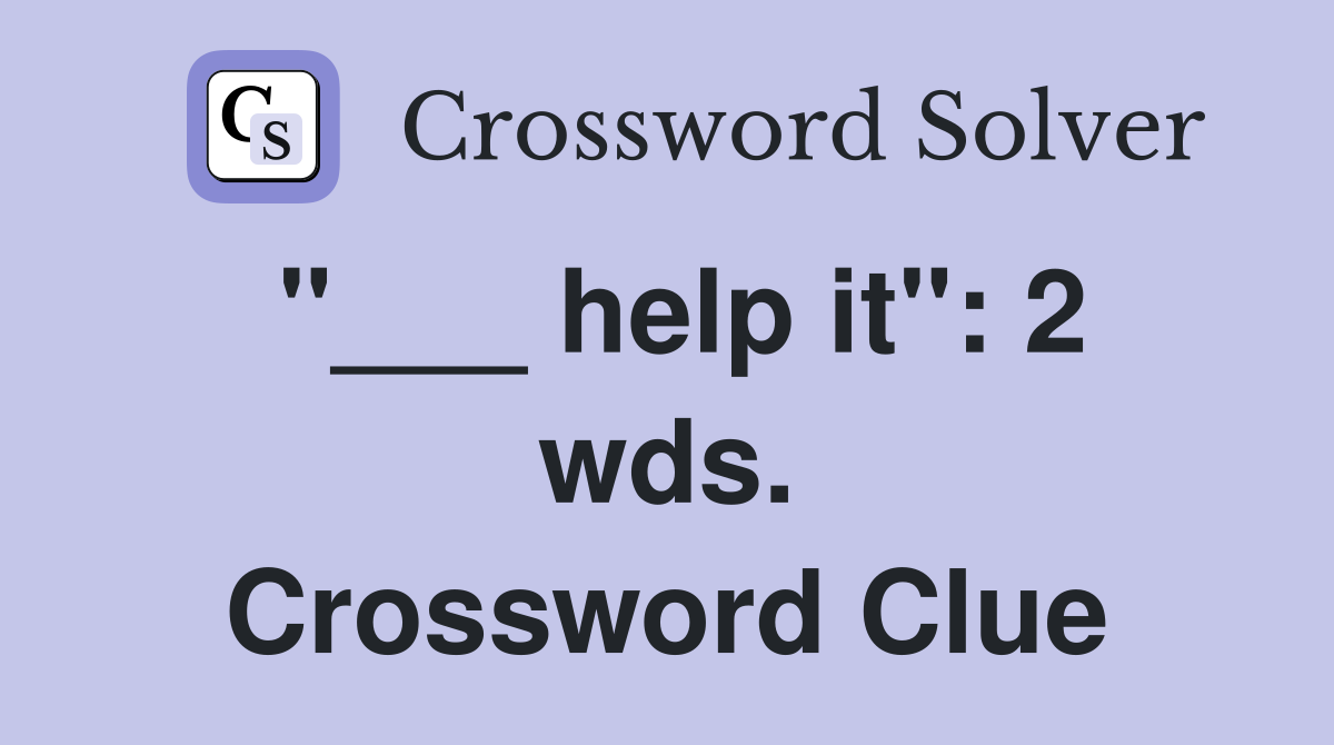 "___ help it": 2 wds. Crossword Clue
