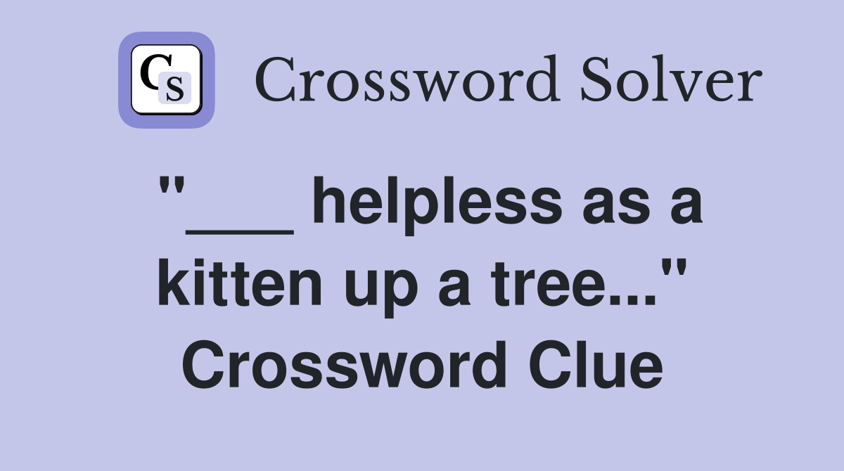 "___ helpless as a kitten up a tree..." Crossword Clue