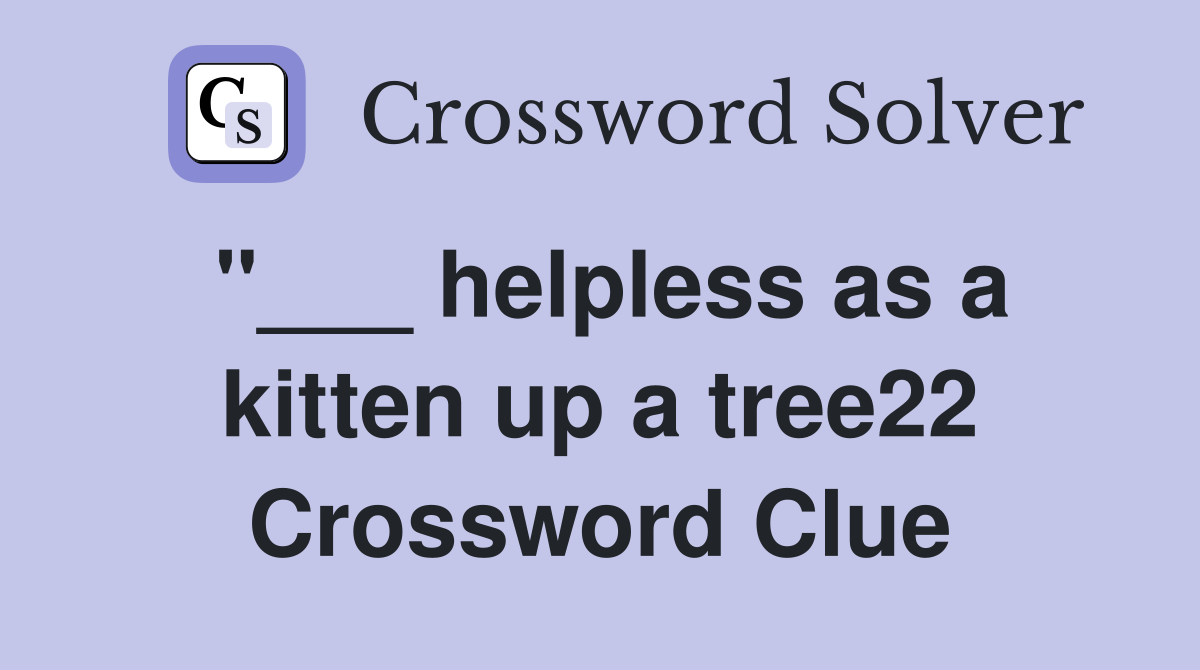 "___ helpless as a kitten up a tree22 Crossword Clue