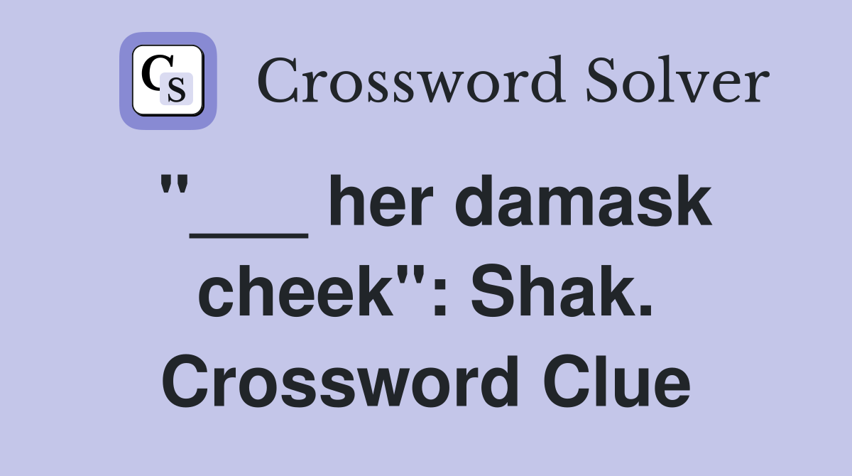 "___ her damask cheek": Shak. Crossword Clue