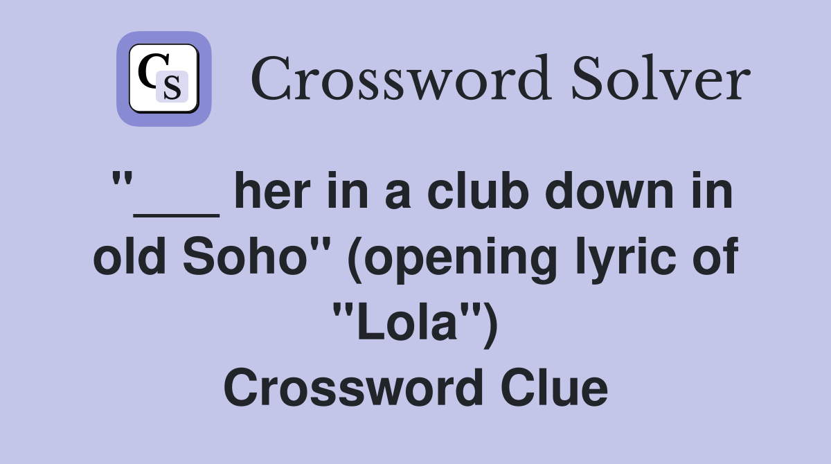 "___ her in a club down in old Soho" (opening lyric of "Lola") Crossword Clue