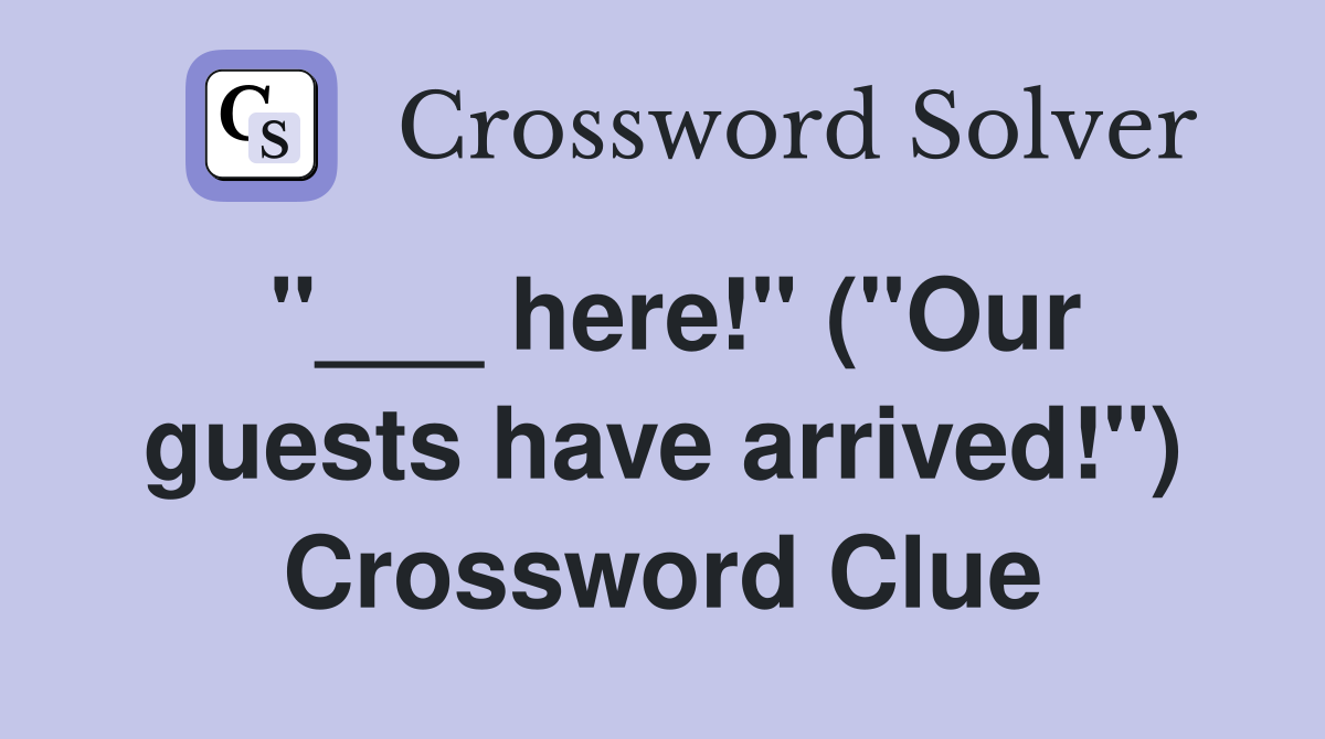 "___ here!" ("Our guests have arrived!") Crossword Clue