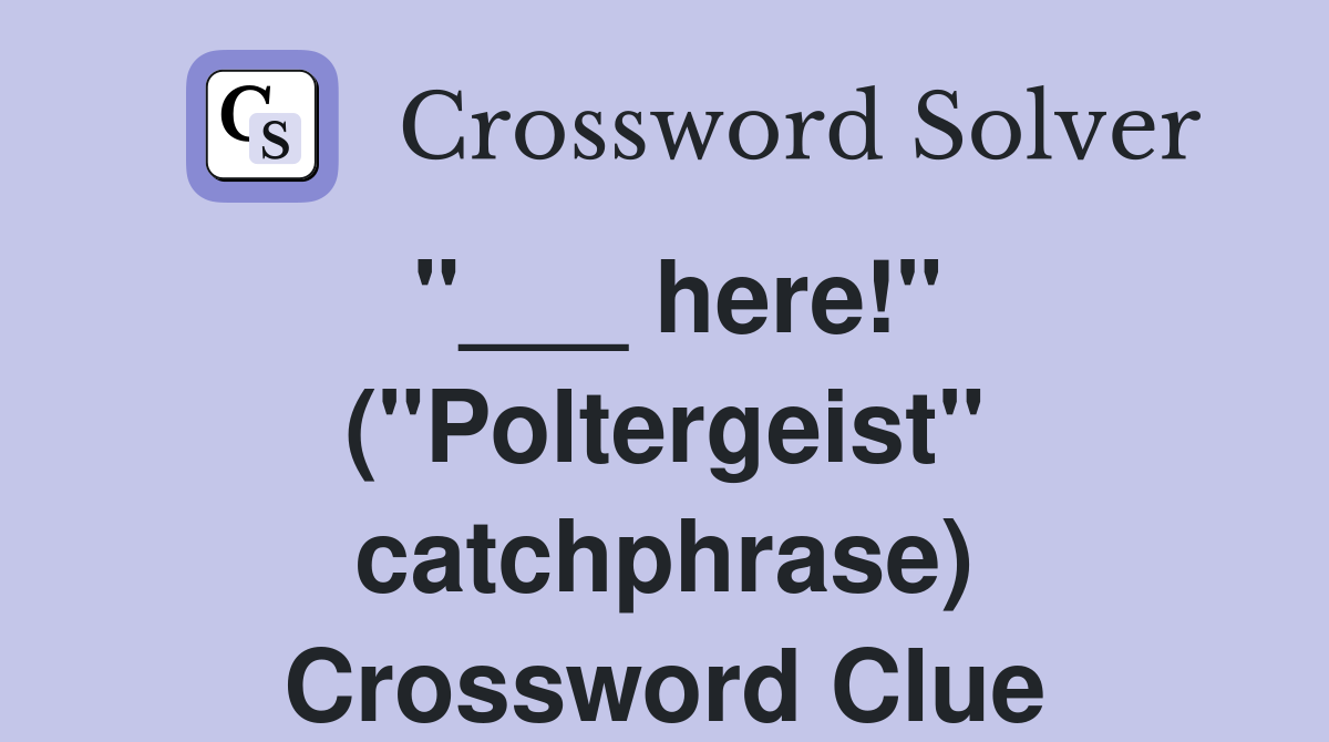 "___ here!" ("Poltergeist" catchphrase) Crossword Clue